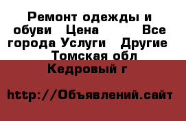 Ремонт одежды и обуви › Цена ­ 100 - Все города Услуги » Другие   . Томская обл.,Кедровый г.